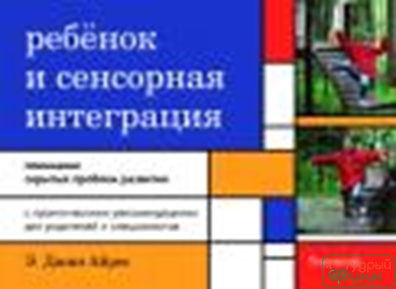 Ребенок и сенсорная интеграция. Понимание скрытых проблем развития. - 1